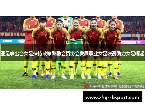 亚足联出台女足扶持政策鼓励会员协会发展职业女足联赛助力女足崛起 亚足联出台女足扶持政策鼓励会员协会发展职业女足联赛助力女足崛起