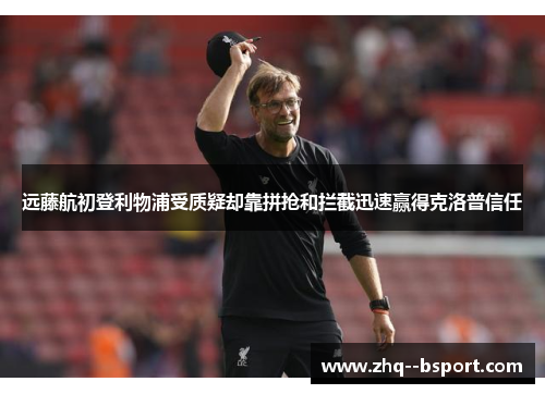 远藤航初登利物浦受质疑却靠拼抢和拦截迅速赢得克洛普信任