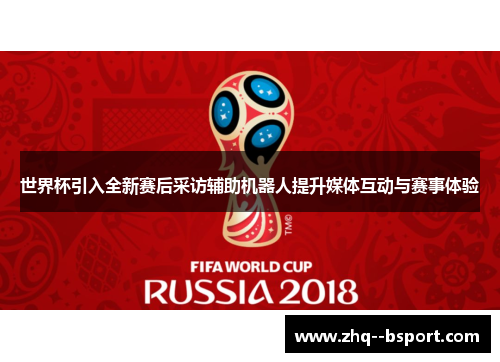 世界杯引入全新赛后采访辅助机器人提升媒体互动与赛事体验