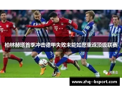柏林赫塔首季冲击德甲失败未能如愿重返顶级联赛 柏林赫塔首季冲击德甲失败未能如愿重返顶级联赛