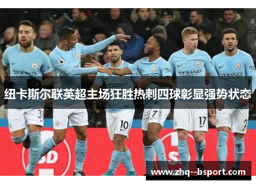 纽卡斯尔联英超主场狂胜热刺四球彰显强势状态 纽卡斯尔联英超主场狂胜热刺四球彰显强势状态
