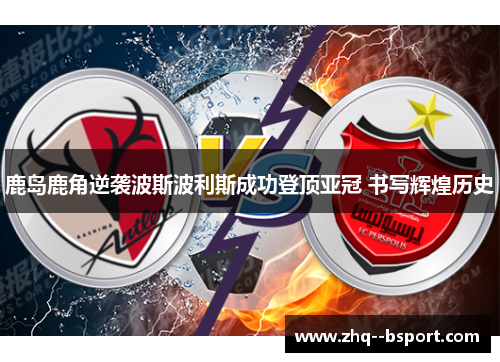 鹿岛鹿角逆袭波斯波利斯成功登顶亚冠 书写辉煌历史 鹿岛鹿角逆袭波斯波利斯成功登顶亚冠 书写辉煌历史