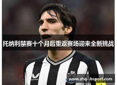 托纳利禁赛十个月后重返赛场迎来全新挑战 托纳利禁赛十个月后重返赛场迎来全新挑战