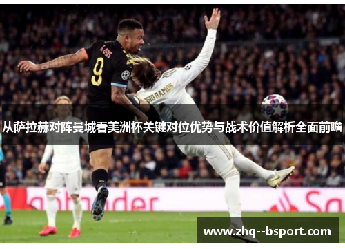 从萨拉赫对阵曼城看美洲杯关键对位优势与战术价值解析全面前瞻