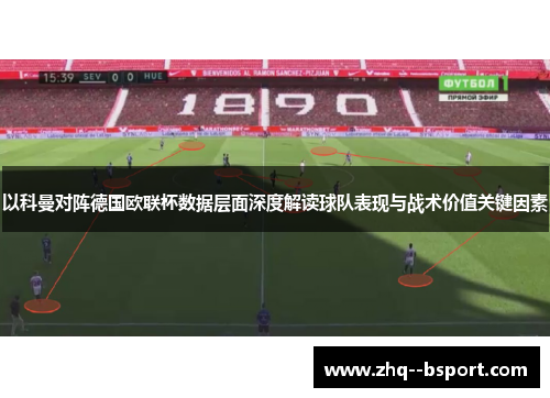以科曼对阵德国欧联杯数据层面深度解读球队表现与战术价值关键因素 以科曼对阵德国欧联杯数据层面深度解读球队表现与战术价值关键因素
